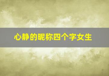 心静的昵称四个字女生,心静的昵称四个字女生网名