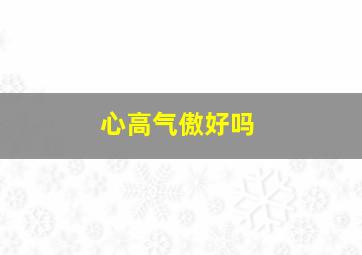 心高气傲好吗,心高气傲的人究竟是好还是不好