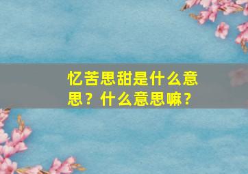 忆苦思甜是什么意思？什么意思嘛？,忆苦思甜忆苦思甜