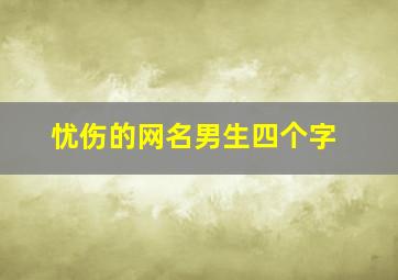 忧伤的网名男生四个字,关于忧伤的网名四个字