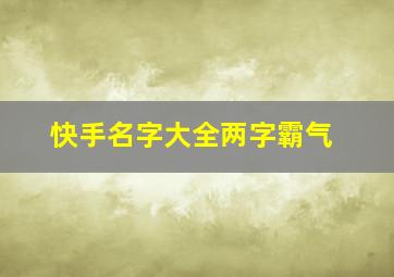 快手名字大全两字霸气,快手网名女2022最火