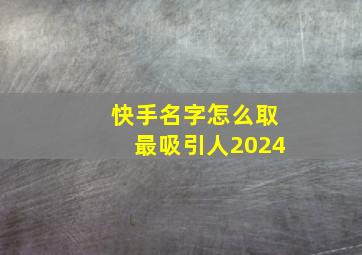 快手名字怎么取最吸引人2024,快手名字怎么取最吸引人80后