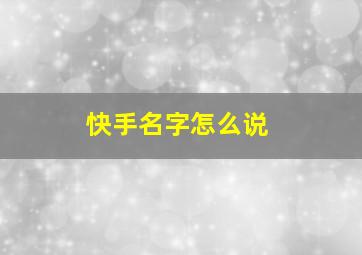 快手名字怎么说,快手名字怎么写才好听