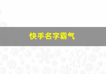 快手名字霸气,快手名字霸气网名大全