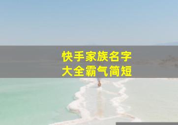 快手家族名字大全霸气简短,快手家族是什么意思