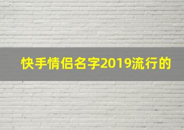 快手情侣名字2019流行的,快手情侣名字霸气简短带名