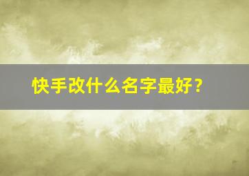 快手改什么名字最好？,快手改什么名字最好