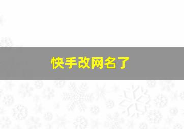 快手改网名了,快手更改网名