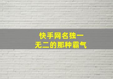 快手网名独一无二的那种霸气,快手网名 独一无二