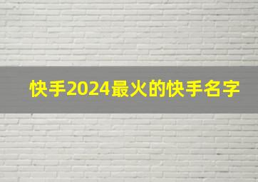 快手2024最火的快手名字,快手2024最火的快手名字大全