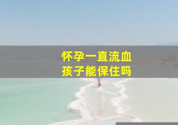 怀孕一直流血孩子能保住吗,怎么确定孕囊掉出来了