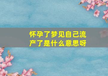 怀孕了梦见自己流产了是什么意思呀