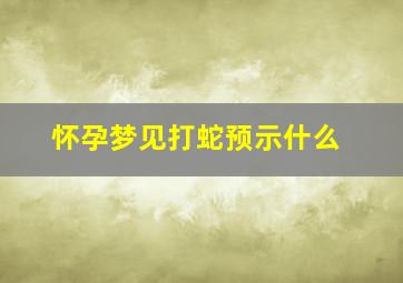 怀孕梦见打蛇预示什么