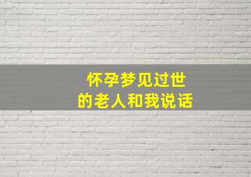 怀孕梦见过世的老人和我说话,怀孕梦见过世的老人和我说话周公解梦