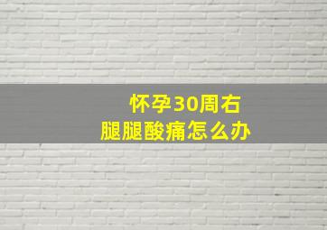 怀孕30周右腿腿酸痛怎么办,怀孕30周右腿腿酸痛怎么办呢