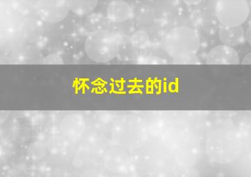 怀念过去的id,怀念过去的经典句子简短