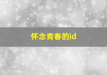 怀念青春的id,怀念青春的歌曲