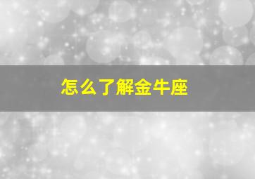 怎么了解金牛座,怎么了解金牛座女生性格