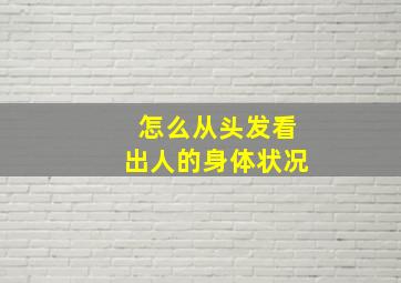 怎么从头发看出人的身体状况,头发能反映身体状况白发生长位置的不同