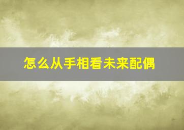 怎么从手相看未来配偶,手相看未来婚姻