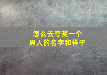 怎么去夸奖一个男人的名字和样子,夸男人的名字好该怎么说