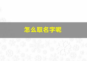 怎么取名字呢,怎么取名字呢男孩