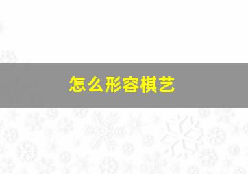 怎么形容棋艺,怎么形容棋艺高手