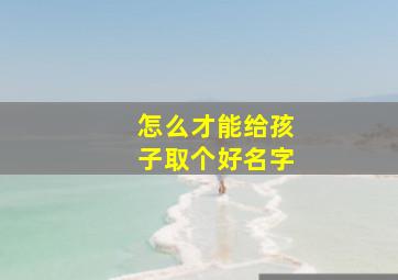 怎么才能给孩子取个好名字