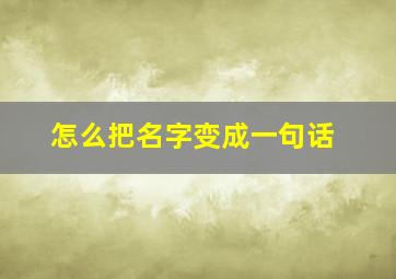 怎么把名字变成一句话,把名字写成一句话软件