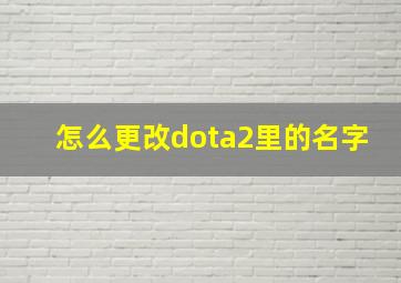 怎么更改dota2里的名字,DOTA2的昵称怎么修改