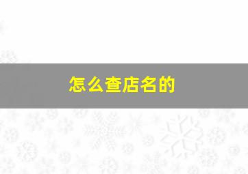 怎么查店名的,通过店名怎么查店主