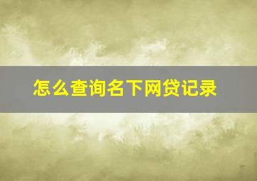 怎么查询名下网贷记录,如何查询名下网贷记录