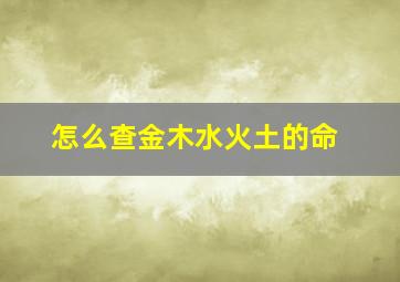 怎么查金木水火土的命,怎样查金木水火土命