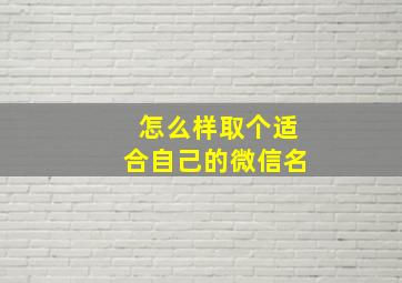 怎么样取个适合自己的微信名,微信取名字好听的昵称