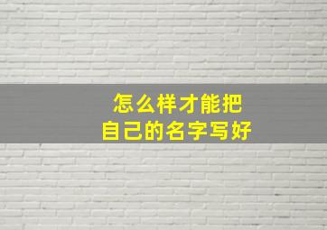 怎么样才能把自己的名字写好