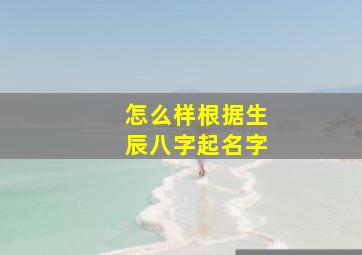 怎么样根据生辰八字起名字