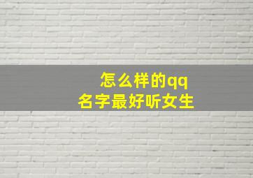 怎么样的qq名字最好听女生,怎么样的qq名字最好听女生霸气