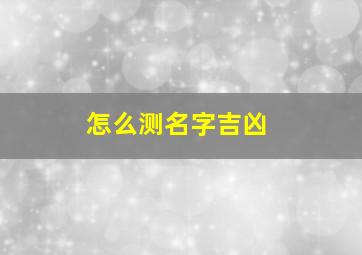 怎么测名字吉凶,测名字方法