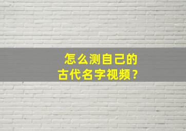 怎么测自己的古代名字视频？,如何测出古代名字