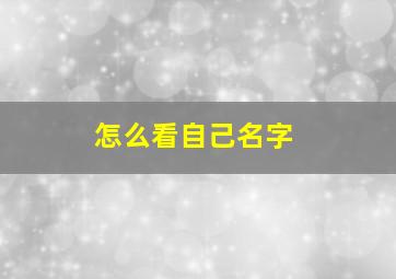 怎么看自己名字,怎么看自己名字五行缺什么