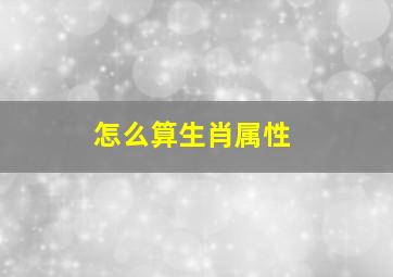 怎么算生肖属性,人的四种属相是怎样计算的