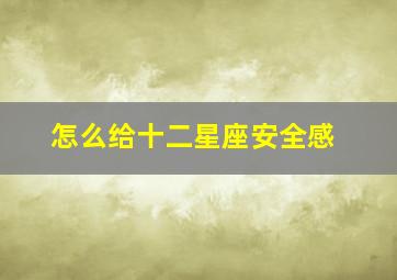 怎么给十二星座安全感,在事业上和生活上