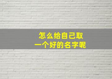 怎么给自己取一个好的名字呢,怎么起名字好