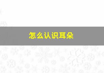 怎么认识耳朵,怎么看耳朵是不是元宝耳