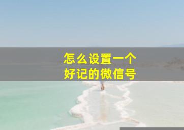 怎么设置一个好记的微信号,如何设置微信号好记又洋气