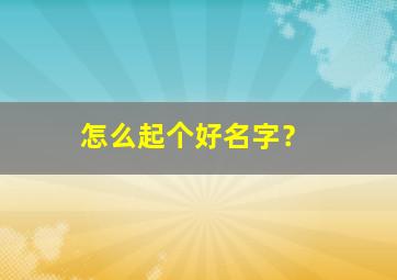 怎么起个好名字？,怎么起一个好的名字