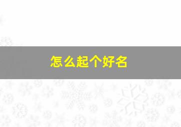 怎么起个好名,怎么起好名字网络名