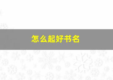 怎么起好书名,关于书名和如何起书名