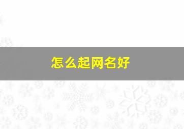 怎么起网名好,怎么起网名好玩