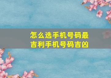 怎么选手机号码最吉利手机号码吉凶,怎样选一个吉利的手机号码号码能量吉祥数字